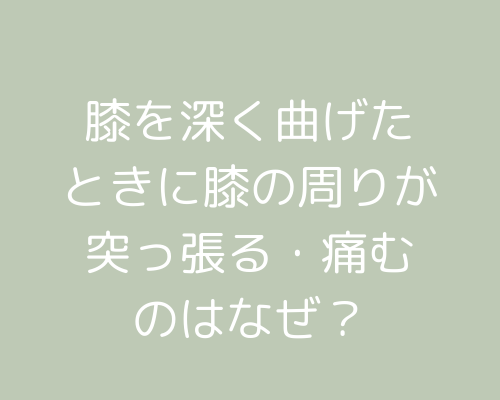 膝を深く曲げたときや、しゃがんだときに膝の周りが突っ張る、痛む。もしかして膝蓋大腿関節の変形では？