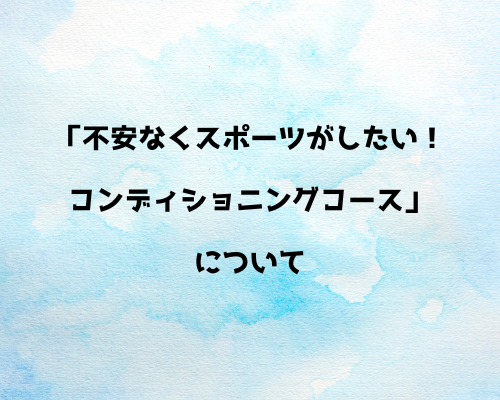 「不安なくスポーツがしたい！コンディショニングコース」について