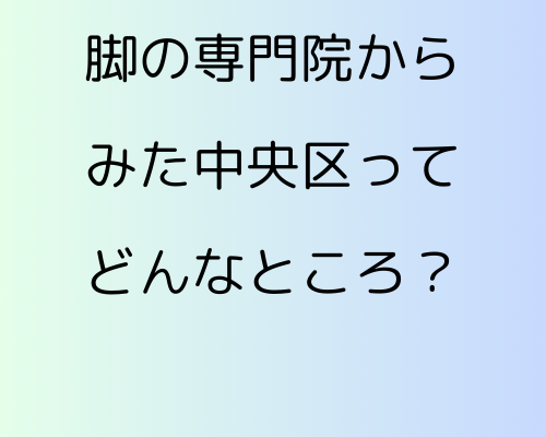 【膝の痛みに悩む方必見】脚の専門院からみた中央区ってどんなところ?歩きやすい?交通は? 【膝の痛みに悩む方必見】脚の専門院からみた中央区ってどんなところ?歩きやすい?交通は?