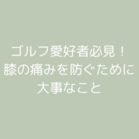 ゴルフ愛好者必見！膝の痛みを防ぐために大事なこと