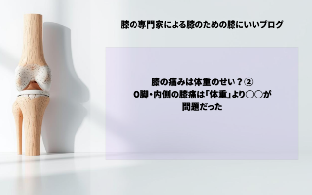 膝の痛みは体重のせい？②　O脚・内側の膝痛は「体重」より○○が問題だった