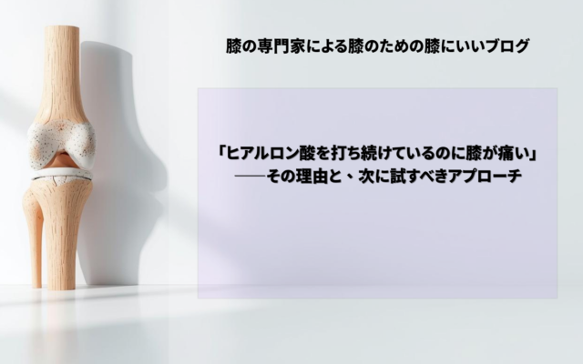「ヒアルロン酸を打ち続けているのに膝が痛い」——その理由と、次に試すべきアプローチ