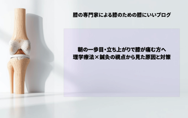 朝の一歩目・立ち上がりで膝が痛む方へ｜理学療法×鍼灸の視点から見た原因と対策